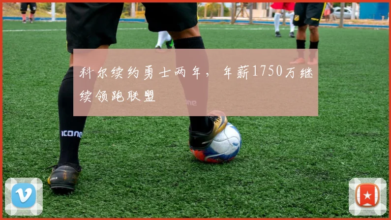 科尔续约勇士两年，年薪1750万继续领跑联盟