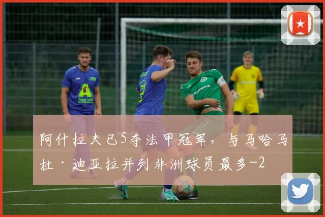 阿什拉夫已5夺法甲冠军，与马哈马杜·迪亚拉并列非洲球员最多