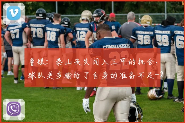 鲁媒：泰山丧失闯入三甲的机会，球队更多输给了自身的准备不足