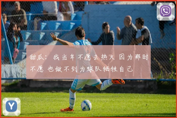 甜瓜：我当年不愿去热火 因为那时不愿 也做不到为球队牺牲自己