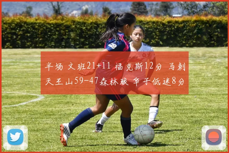 半场 文班21+11 福克斯12分 马刺天王山59-47森林狼 华子低迷8分