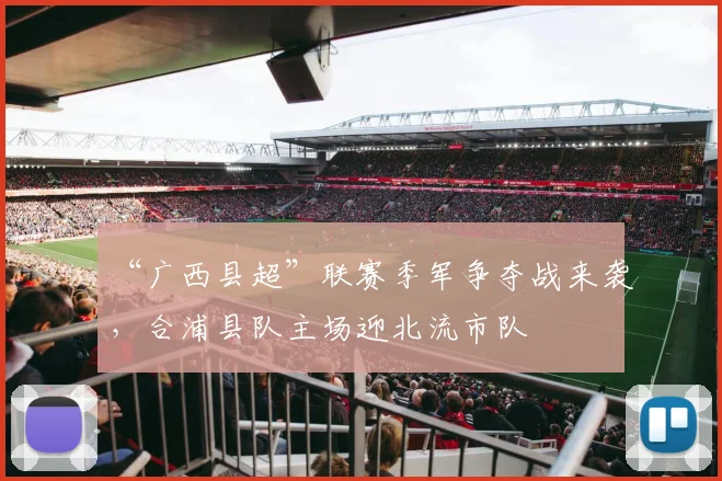 “广西县超”联赛季军争夺战来袭，合浦县队主场迎北流市队