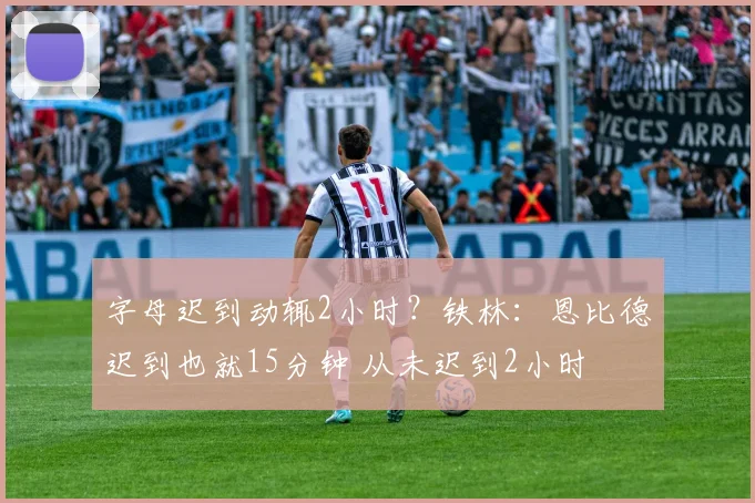 字母迟到动辄2小时？铁林：恩比德迟到也就15分钟 从未迟到2小时