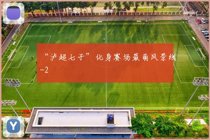 “泸超七子”化身赛场最萌风景线