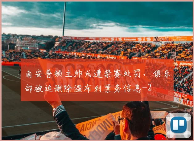 南安普顿主帅或遭禁赛处罚，俱乐部被迫删除温布利票务信息