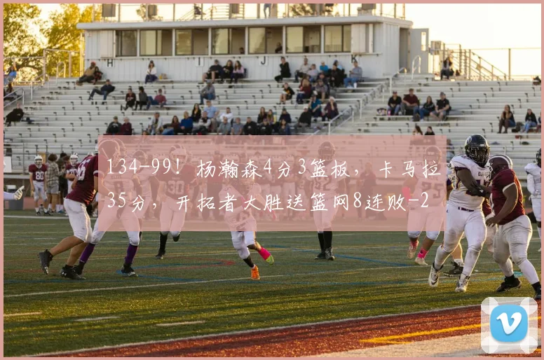 134-99！杨瀚森4分3篮板，卡马拉35分，开拓者大胜送篮网8连败