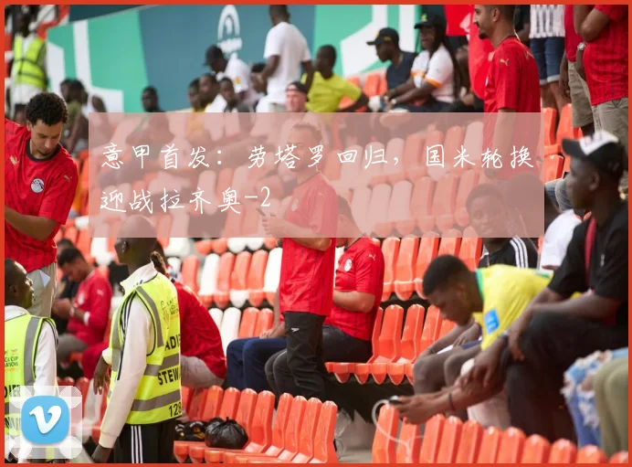 意甲首发：劳塔罗回归，国米轮换迎战拉齐奥
