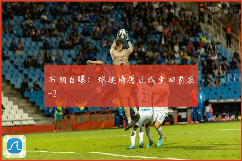 布朗自曝：球迷请愿让我重回首发