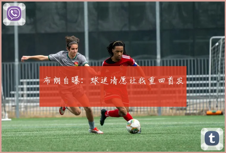 布朗自曝：球迷请愿让我重回首发