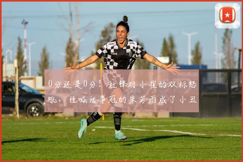 0分还是0分!杜锋对小崔的双标怒吼,让喊话争冠的朱芳雨成了小丑