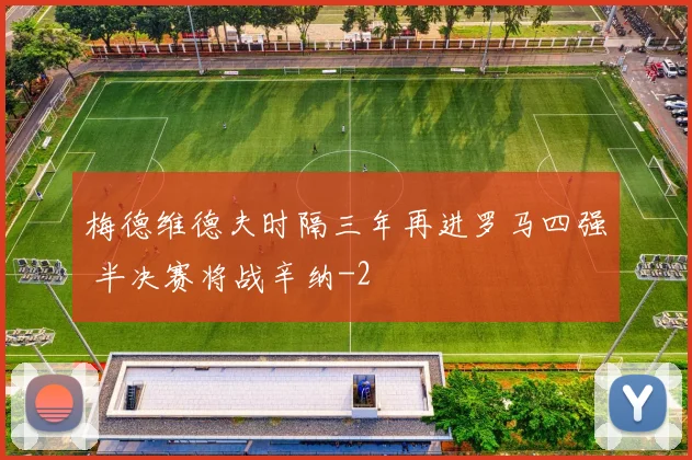 梅德维德夫时隔三年再进罗马四强 半决赛将战辛纳