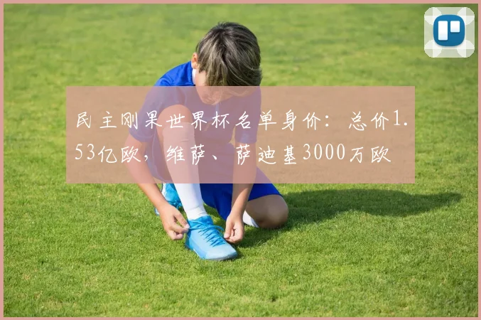 民主刚果世界杯名单身价：总价1.53亿欧，维萨、萨迪基3000万欧