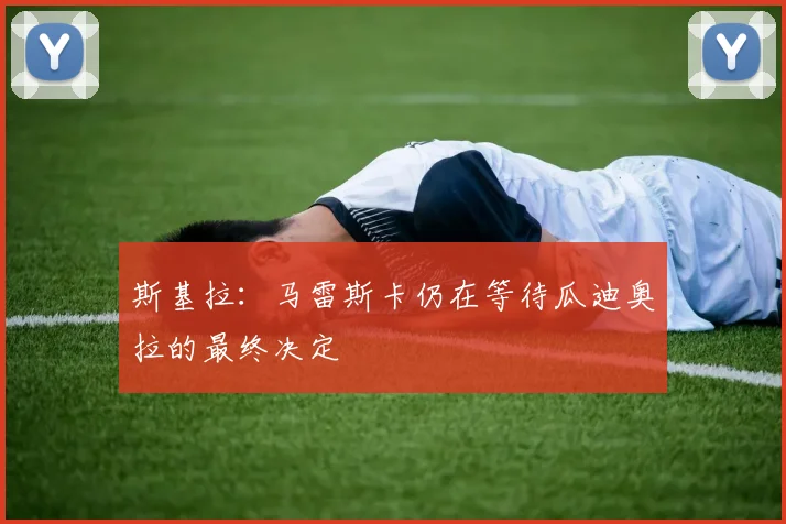 斯基拉:马雷斯卡仍在等待瓜迪奥拉的最终决定