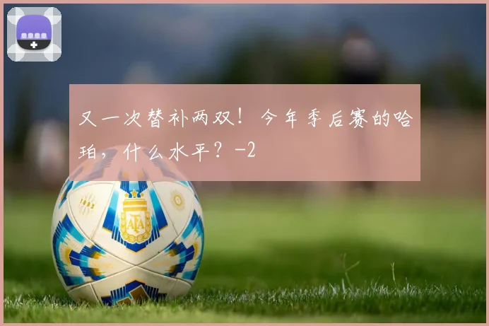 又一次替补两双！今年季后赛的哈珀，什么水平？