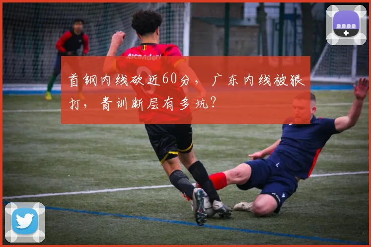 首钢内线砍近60分，广东内线被狠打，青训断层有多坑？