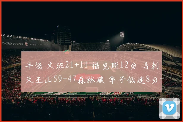 半场 文班21+11 福克斯12分 马刺天王山59-47森林狼 华子低迷8分