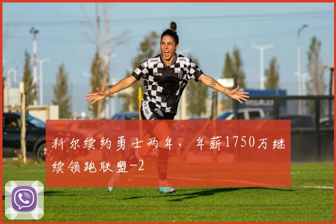 科尔续约勇士两年，年薪1750万继续领跑联盟