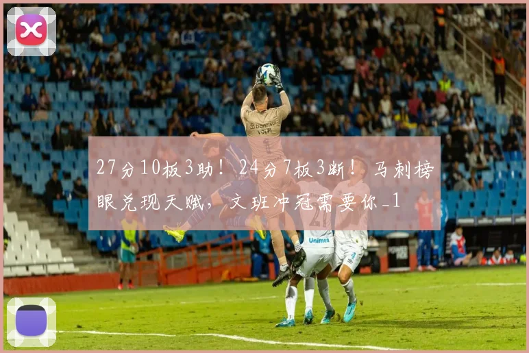 27分10板3助！24分7板3断！马刺榜眼兑现天赋，文班冲冠需要你_1