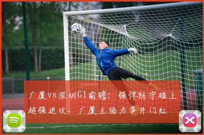 广厦vs深圳G1前瞻：强悍防守碰上超强进攻，广厦主场力争开门红