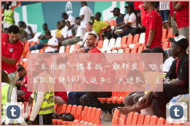 “东北超”揭幕战一触即发｜哈尔滨队时隔107天返乡：大连队，主场见！