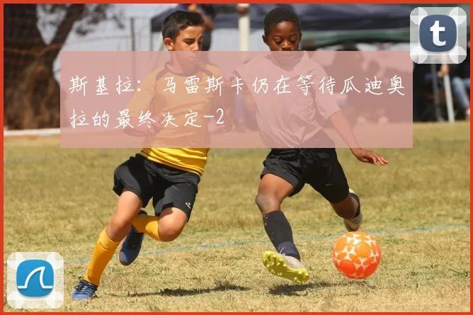 斯基拉:马雷斯卡仍在等待瓜迪奥拉的最终决定