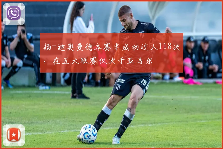 扬-迪奥曼德本赛季成功过人118次，在五大联赛仅次于亚马尔