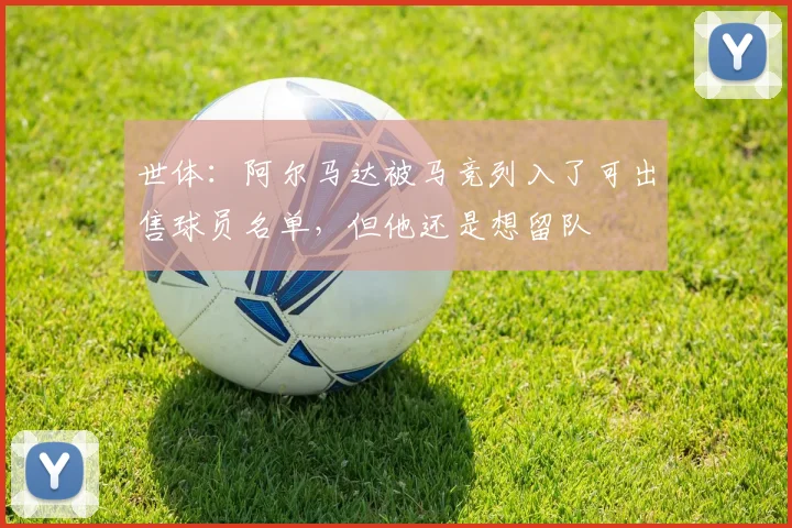 世体：阿尔马达被马竞列入了可出售球员名单，但他还是想留队