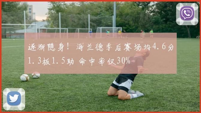 逐渐隐身！海兰德季后赛场均4.6分1.3板1.5助 命中率仅30%