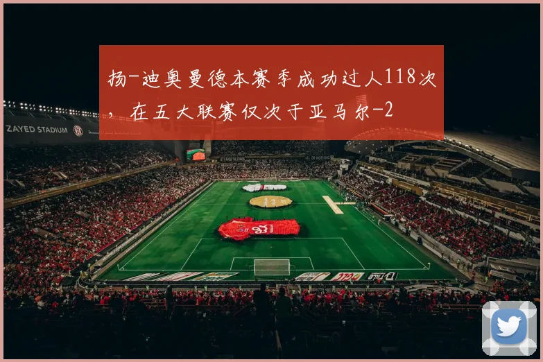 扬-迪奥曼德本赛季成功过人118次，在五大联赛仅次于亚马尔