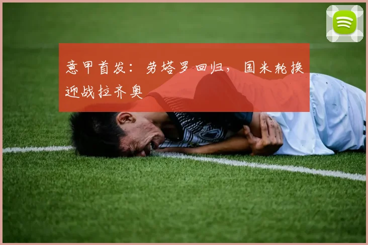 意甲首发：劳塔罗回归，国米轮换迎战拉齐奥
